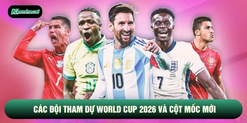 Các đội tham dự World Cup 2026 và cột mốc mới Các đội tham dự World Cup 2026 và cột mốc mới