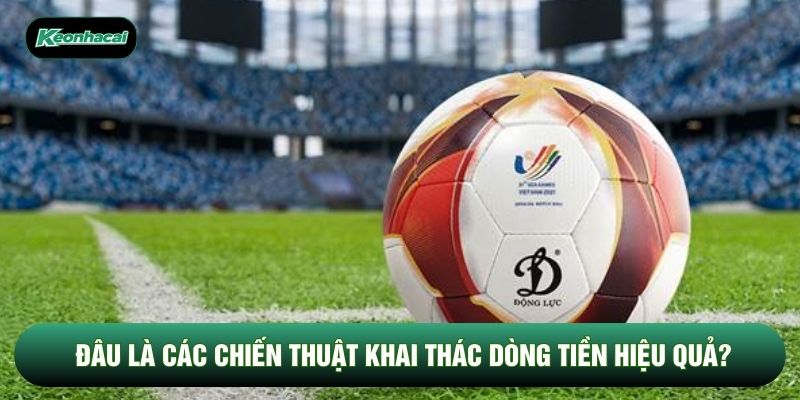 Đâu là các chiến thuật khai thác dòng tiền hiệu quả? Đâu là các chiến thuật khai thác dòng tiền hiệu quả?