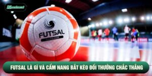 Futsal Là Gì Và Cẩm Nang Bắt Kèo Đổi Thưởng Chắc Thắng