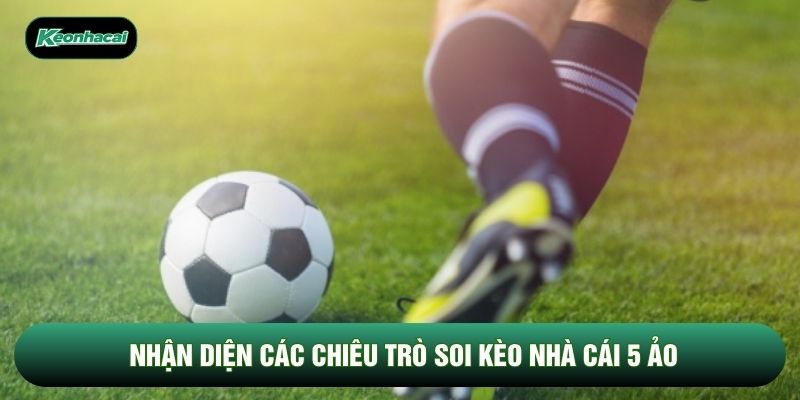 Nhận diện các chiêu trò soi kèo nhà cái 5 ảo Nhận diện các chiêu trò soi kèo nhà cái 5 ảo