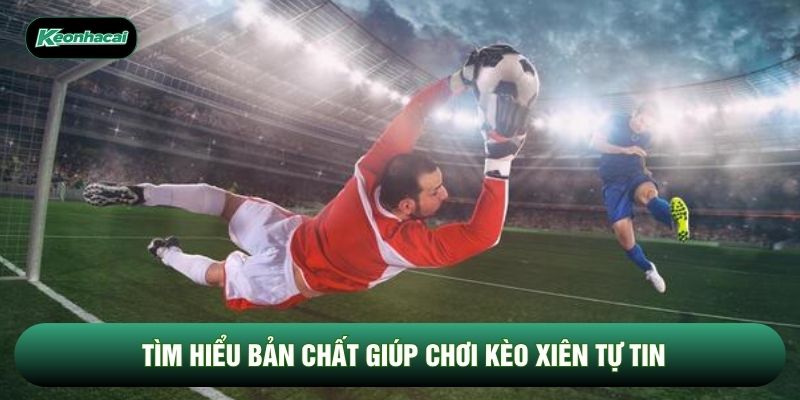 Tìm hiểu bản chất giúp chơi kèo xiên tự tin Tìm hiểu bản chất giúp chơi kèo xiên tự tin
